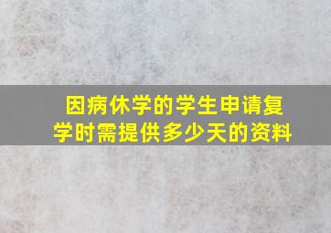 因病休学的学生申请复学时需提供多少天的资料