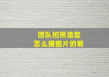 团队拍照造型怎么摆图片的呢