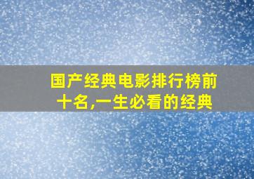 国产经典电影排行榜前十名,一生必看的经典