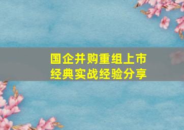 国企并购重组上市经典实战经验分享