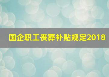 国企职工丧葬补贴规定2018