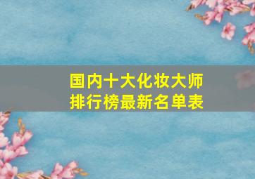 国内十大化妆大师排行榜最新名单表