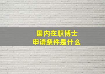 国内在职博士申请条件是什么