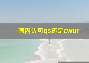 国内认可qs还是cwur