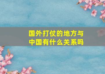 国外打仗的地方与中国有什么关系吗