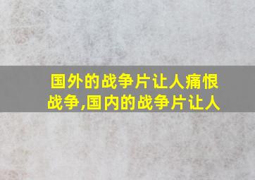 国外的战争片让人痛恨战争,国内的战争片让人