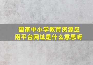 国家中小学教育资源应用平台网址是什么意思呀