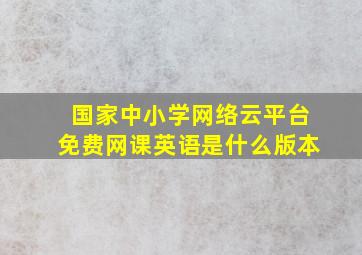 国家中小学网络云平台免费网课英语是什么版本