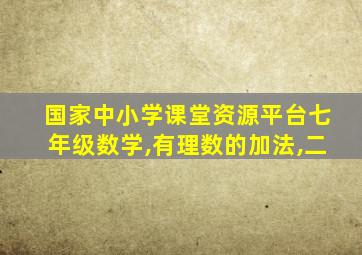 国家中小学课堂资源平台七年级数学,有理数的加法,二