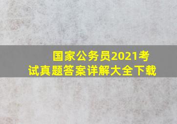 国家公务员2021考试真题答案详解大全下载