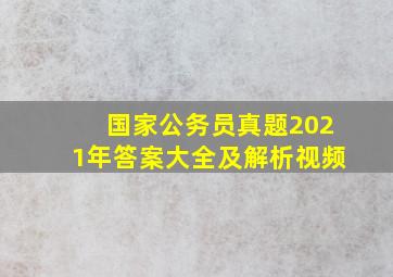 国家公务员真题2021年答案大全及解析视频