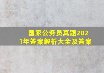 国家公务员真题2021年答案解析大全及答案