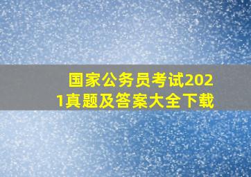 国家公务员考试2021真题及答案大全下载