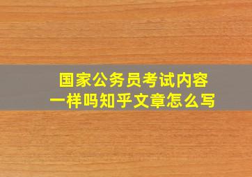 国家公务员考试内容一样吗知乎文章怎么写