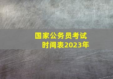 国家公务员考试时间表2023年