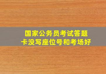 国家公务员考试答题卡没写座位号和考场好