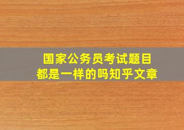 国家公务员考试题目都是一样的吗知乎文章