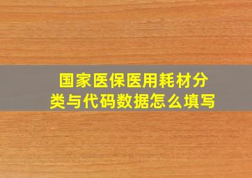 国家医保医用耗材分类与代码数据怎么填写