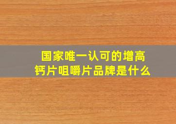 国家唯一认可的增高钙片咀嚼片品牌是什么