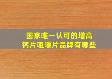 国家唯一认可的增高钙片咀嚼片品牌有哪些