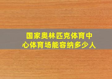 国家奥林匹克体育中心体育场能容纳多少人