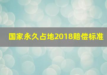 国家永久占地2018赔偿标准