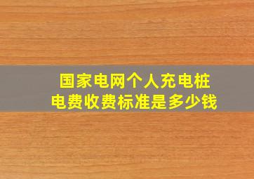 国家电网个人充电桩电费收费标准是多少钱