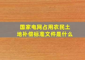 国家电网占用农民土地补偿标准文件是什么