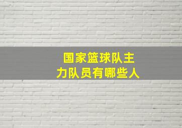 国家篮球队主力队员有哪些人