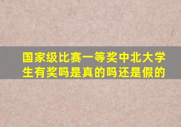 国家级比赛一等奖中北大学生有奖吗是真的吗还是假的