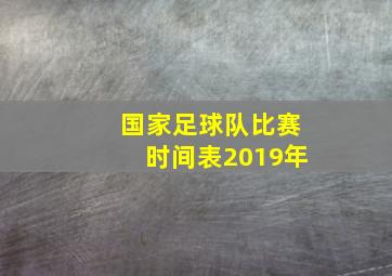 国家足球队比赛时间表2019年