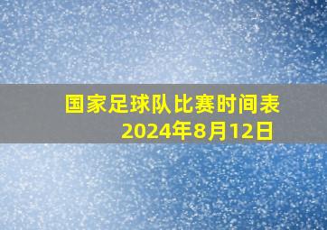 国家足球队比赛时间表2024年8月12日