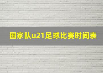 国家队u21足球比赛时间表