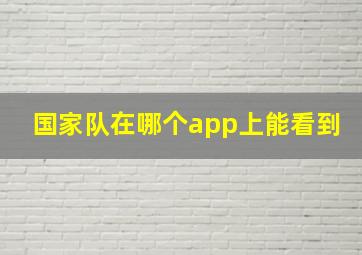 国家队在哪个app上能看到