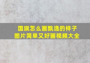 国旗怎么画飘逸的样子图片简单又好画视频大全