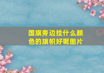 国旗旁边挂什么颜色的旗帜好呢图片