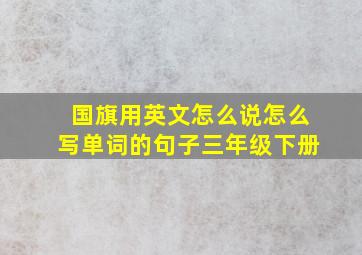 国旗用英文怎么说怎么写单词的句子三年级下册