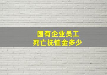 国有企业员工死亡抚恤金多少