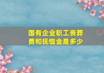 国有企业职工丧葬费和抚恤金是多少