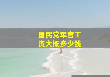 国民党军官工资大概多少钱