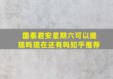 国泰君安星期六可以提现吗现在还有吗知乎推荐