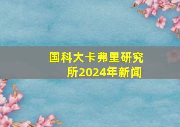 国科大卡弗里研究所2024年新闻