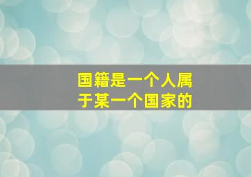 国籍是一个人属于某一个国家的