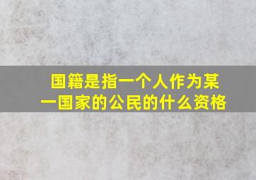 国籍是指一个人作为某一国家的公民的什么资格