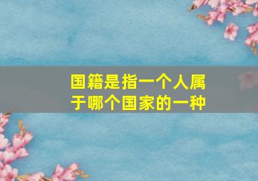 国籍是指一个人属于哪个国家的一种