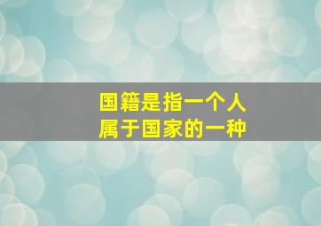 国籍是指一个人属于国家的一种