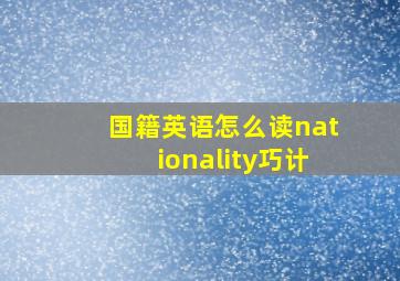 国籍英语怎么读nationality巧计