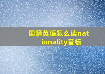 国籍英语怎么读nationality音标