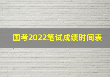 国考2022笔试成绩时间表