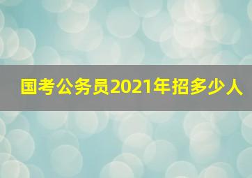 国考公务员2021年招多少人